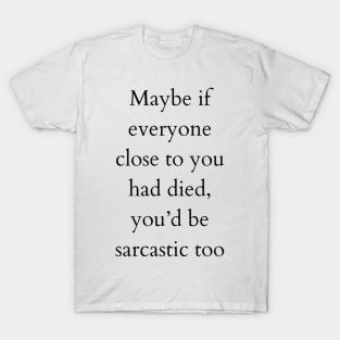 Maybe you’d be sarcastic too T-Shirt